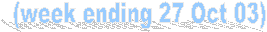   (week ending 27 Oct 03) 