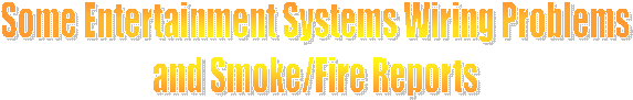 Some Entertainment Systems Wiring Problems
and Smoke/Fire Reports